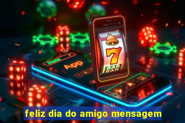 feliz dia do amigo mensagem